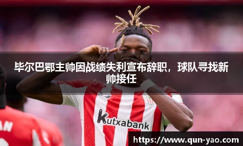 毕尔巴鄂主帅因战绩失利宣布辞职，球队寻找新帅接任