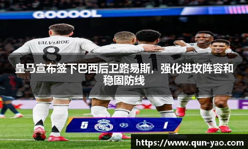 皇马宣布签下巴西后卫路易斯，强化进攻阵容和稳固防线