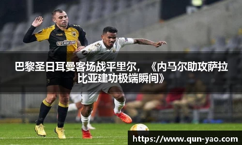 巴黎圣日耳曼客场战平里尔，《内马尔助攻萨拉比亚建功极端瞬间》