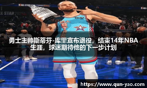 勇士主帅斯蒂芬-库里宣布退役，结束14年NBA生涯，球迷期待他的下一步计划