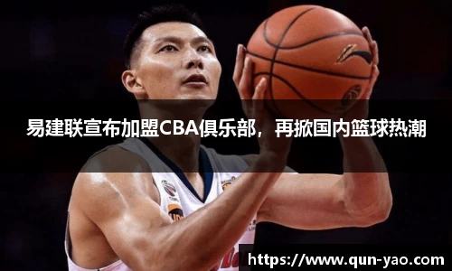 易建联宣布加盟CBA俱乐部，再掀国内篮球热潮
