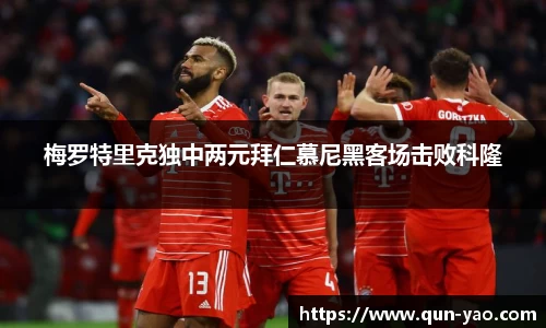 梅罗特里克独中两元拜仁慕尼黑客场击败科隆