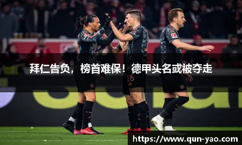 拜仁告负，榜首难保！德甲头名或被夺走