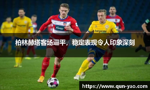 柏林赫塔客场逼平，稳定表现令人印象深刻