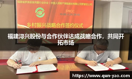 福建浔兴股份与合作伙伴达成战略合作，共同开拓市场