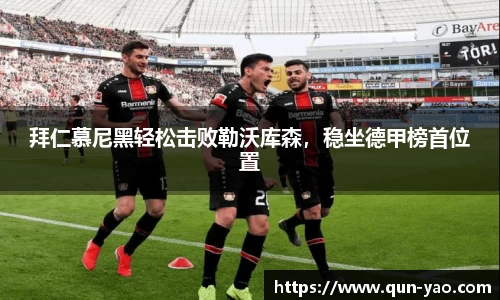 拜仁慕尼黑轻松击败勒沃库森，稳坐德甲榜首位置