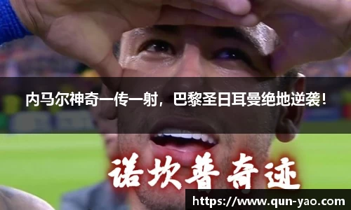内马尔神奇一传一射，巴黎圣日耳曼绝地逆袭！