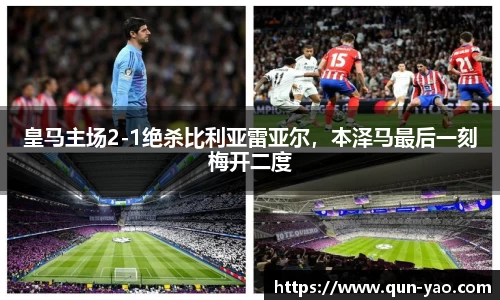 皇马主场2-1绝杀比利亚雷亚尔，本泽马最后一刻梅开二度