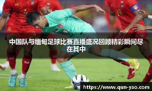 中国队与缅甸足球比赛直播盛况回顾精彩瞬间尽在其中
