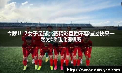 今晚U17女子足球比赛精彩直播不容错过快来一起为她们加油助威