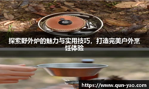 探索野外炉的魅力与实用技巧，打造完美户外烹饪体验