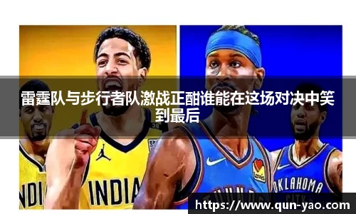 雷霆队与步行者队激战正酣谁能在这场对决中笑到最后