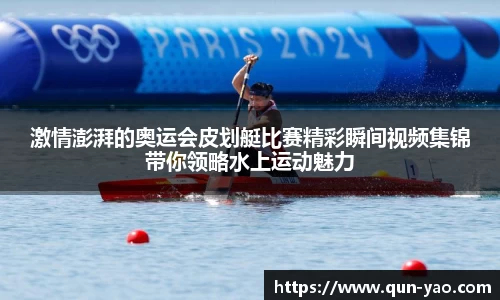 激情澎湃的奥运会皮划艇比赛精彩瞬间视频集锦带你领略水上运动魅力