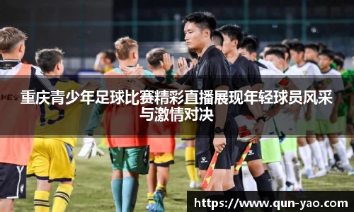 重庆青少年足球比赛精彩直播展现年轻球员风采与激情对决