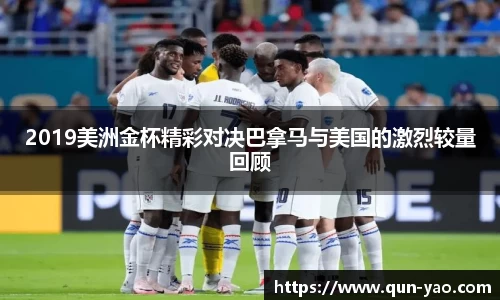 2019美洲金杯精彩对决巴拿马与美国的激烈较量回顾