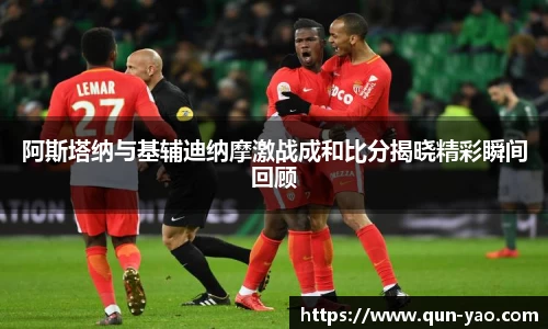 阿斯塔纳与基辅迪纳摩激战成和比分揭晓精彩瞬间回顾