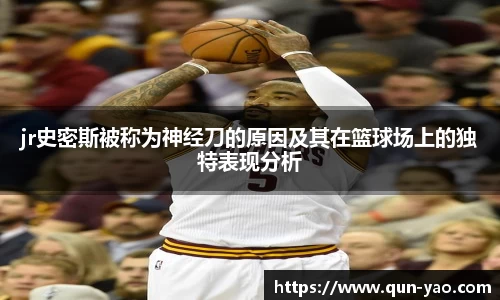 jr史密斯被称为神经刀的原因及其在篮球场上的独特表现分析
