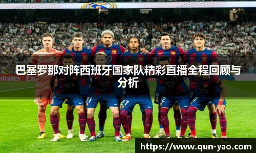 巴塞罗那对阵西班牙国家队精彩直播全程回顾与分析