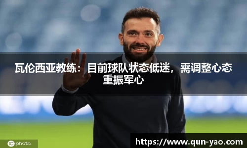 瓦伦西亚教练：目前球队状态低迷，需调整心态重振军心