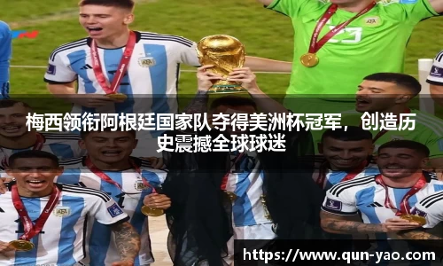 梅西领衔阿根廷国家队夺得美洲杯冠军，创造历史震撼全球球迷